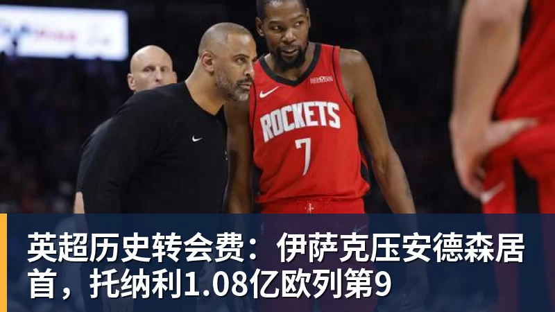 英超历史转会费：伊萨克压安德森居首，托纳利1.08亿欧列第9