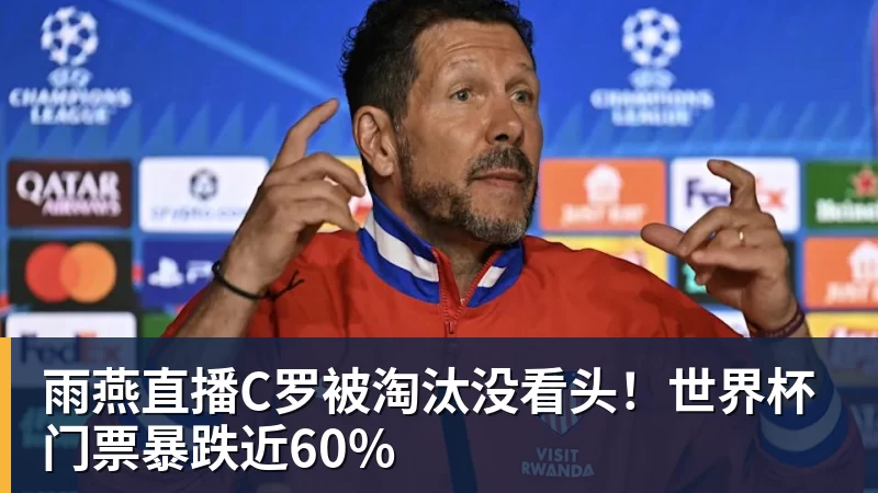 雨燕直播C罗被淘汰没看头！世界杯门票暴跌近60%