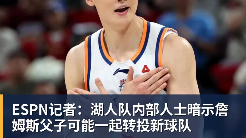 ESPN记者:湖人队内部人士暗示詹姆斯父子可能一起转投新球队 - 雨燕直播 - 高清流畅的体育直播平台