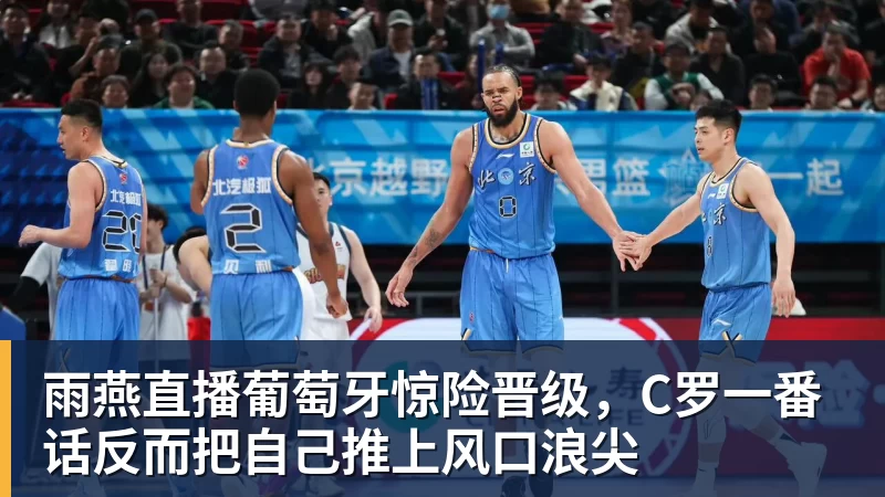 雨燕直播葡萄牙惊险晋级，C罗一番话反而把自己推上风口浪尖