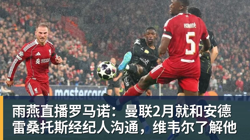 雨燕直播罗马诺：曼联2月就和安德雷桑托斯经纪人沟通，维韦尔了解他