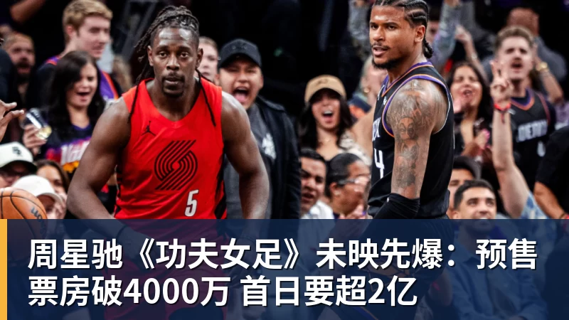 周星驰《功夫女足》未映先爆：预售票房破4000万 首日要超2亿