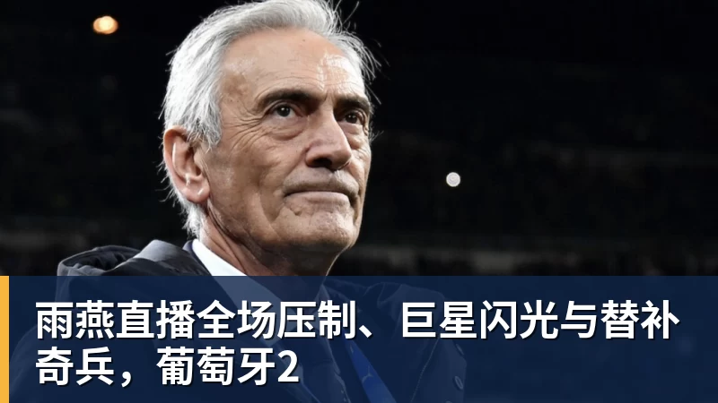 雨燕直播全场压制、巨星闪光与替补奇兵，葡萄牙2
