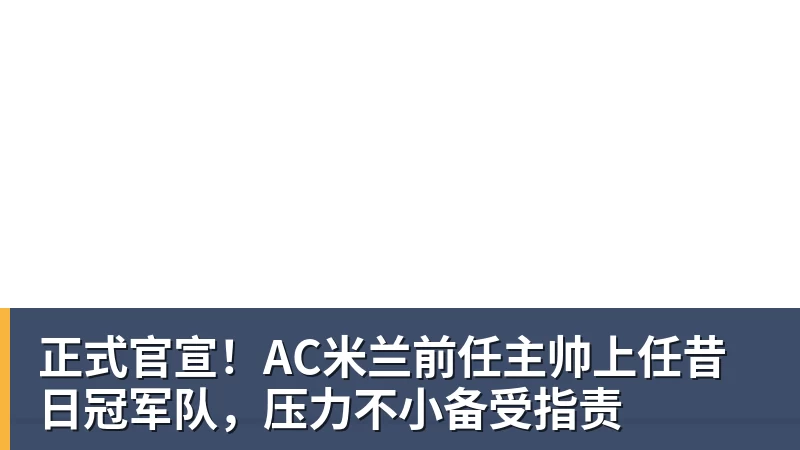 雨燕直播正式官宣！AC米兰前任主帅上任昔日冠军队，压力不小备受指责