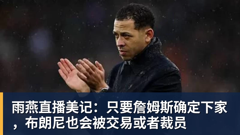 雨燕直播美记：只要詹姆斯确定下家，布朗尼也会被交易或者裁员