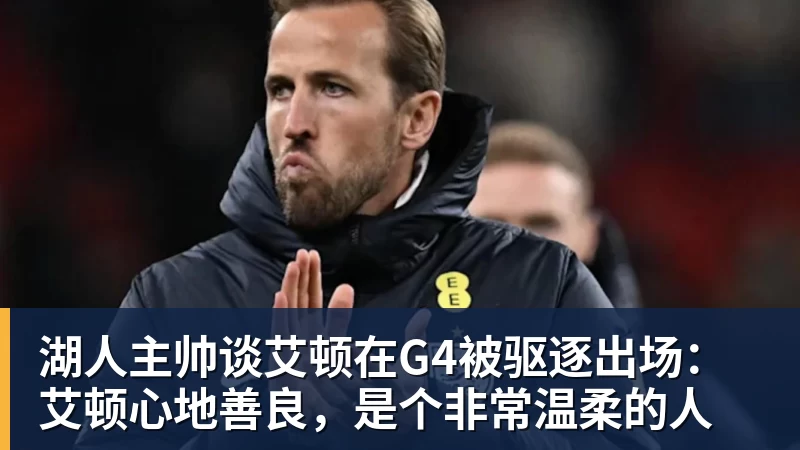 湖人主帅谈艾顿在G4被驱逐出场：艾顿心地善良，是个非常温柔的人