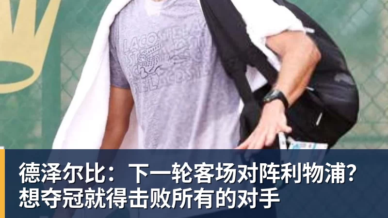 德泽尔比：下一轮客场对阵利物浦？想夺冠就得击败所有的对手
