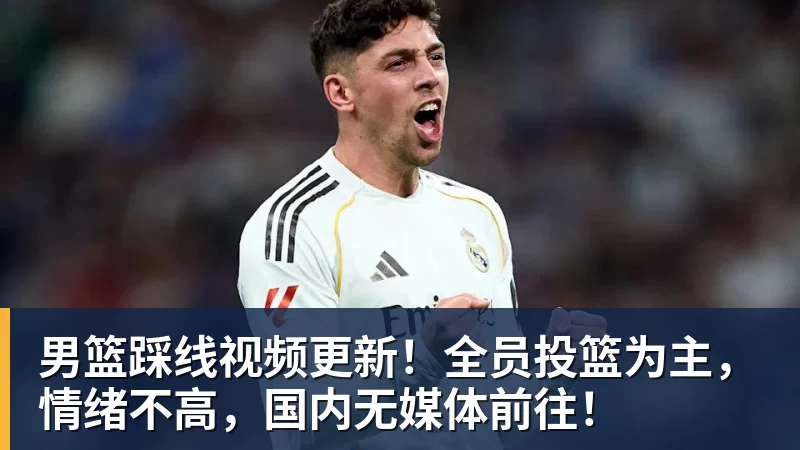 雨燕直播男篮踩线视频更新！全员投篮为主，情绪不高，国内无媒体前往！