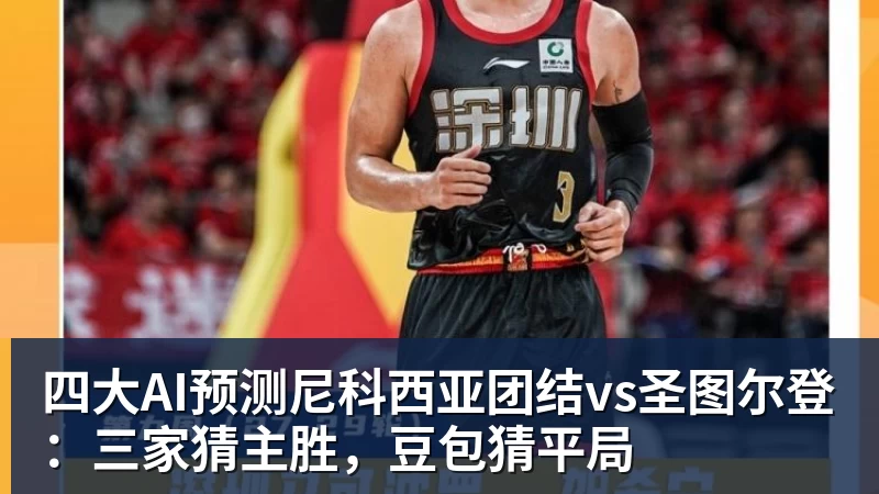 雨燕直播四大AI预测尼科西亚团结vs圣图尔登：三家猜主胜，豆包猜平局