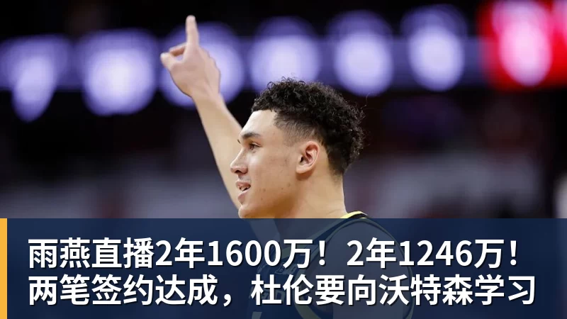雨燕直播2年1600万！2年1246万！两笔签约达成，杜伦要向沃特森学习
