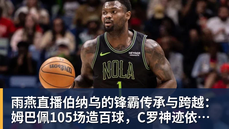 雨燕直播伯纳乌的锋霸传承与跨越：姆巴佩105场造百球，C罗神迹依旧仰望