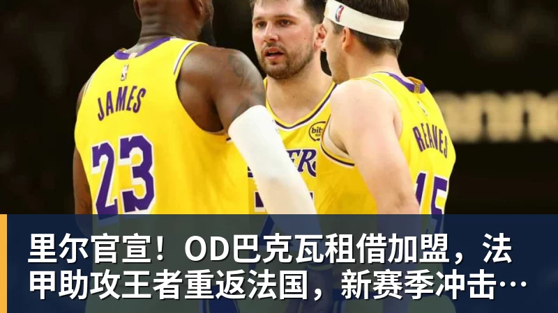 雨燕直播里尔官宣！OD巴克瓦租借加盟，法甲助攻王者重返法国，新赛季冲击欧冠