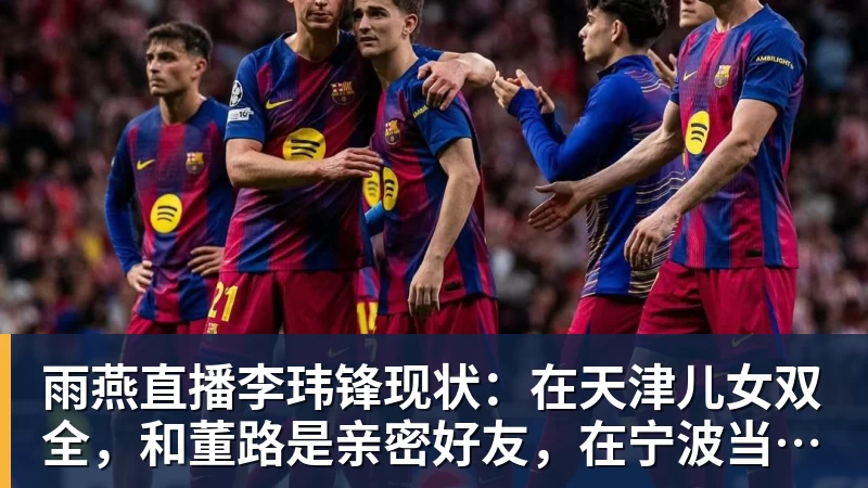 雨燕直播李玮锋现状：在天津儿女双全，和董路是亲密好友，在宁波当主教练