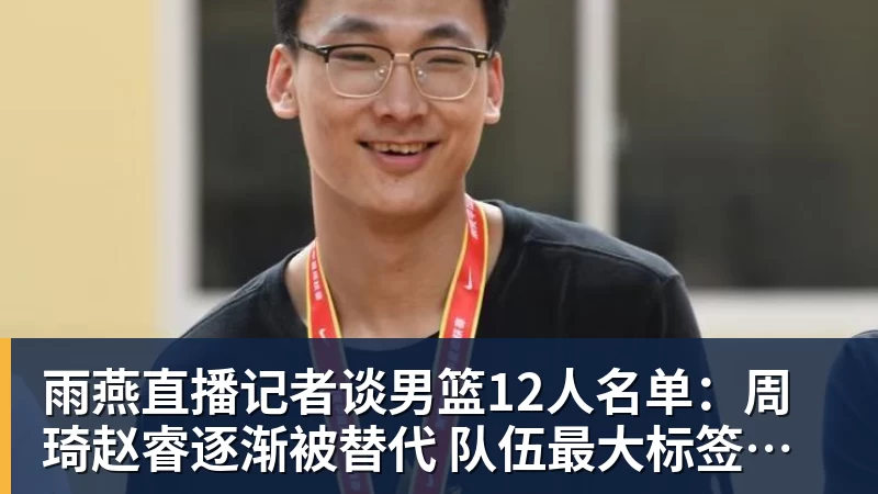 雨燕直播记者谈男篮12人名单：周琦赵睿逐渐被替代 队伍最大标签是服从管理