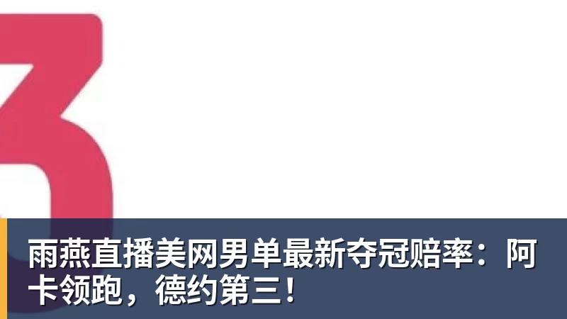 雨燕直播美网男单最新夺冠赔率：阿卡领跑，德约第三！