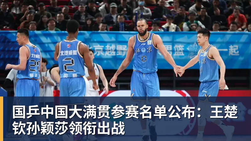 国乒中国大满贯参赛名单公布：王楚钦孙颖莎领衔出战