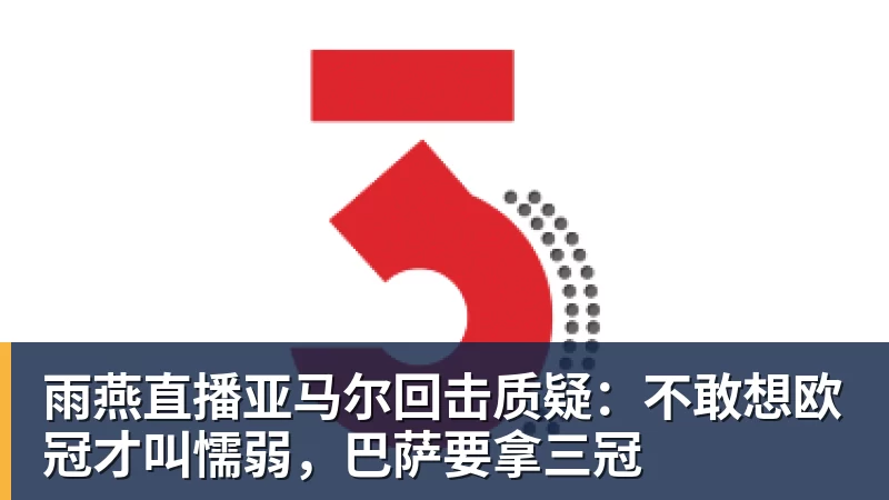 雨燕直播亚马尔回击质疑：不敢想欧冠才叫懦弱，巴萨要拿三冠 - 雨燕直播 - 高清流畅的体育直播平台
