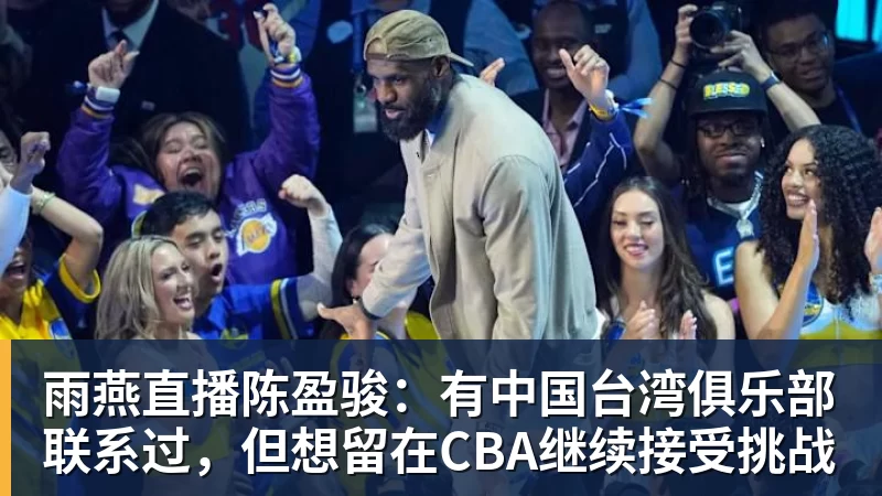 雨燕直播陈盈骏：有中国台湾俱乐部联系过，但想留在CBA继续接受挑战