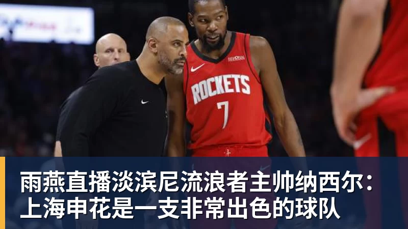 雨燕直播淡滨尼流浪者主帅纳西尔：上海申花是一支非常出色的球队
