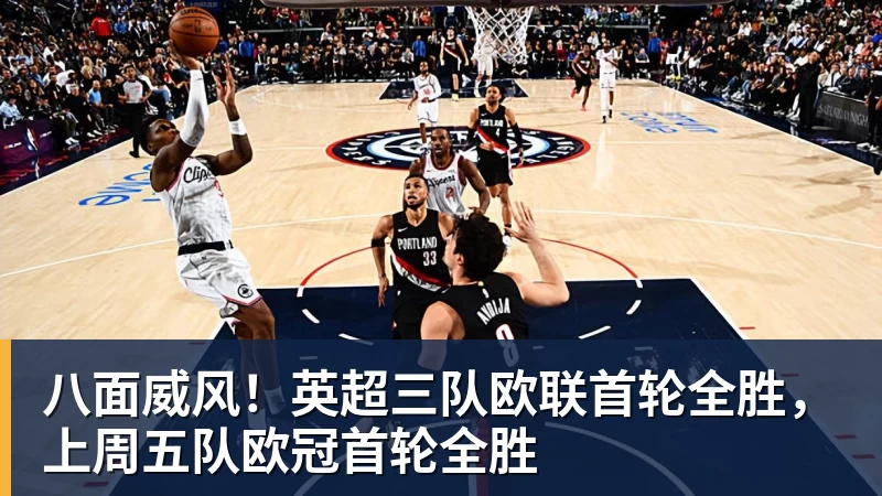 八面威风！英超三队欧联首轮全胜，上周五队欧冠首轮全胜