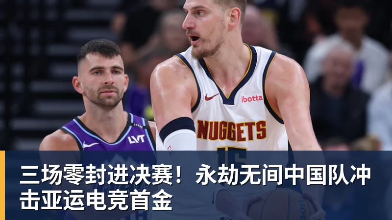三场零封进决赛！永劫无间中国队冲击亚运电竞首金