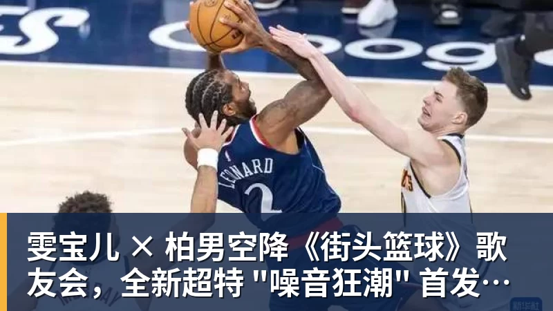 雯宝儿 × 柏男空降《街头篮球》歌友会，全新超特 "噪音狂潮" 首发试玩