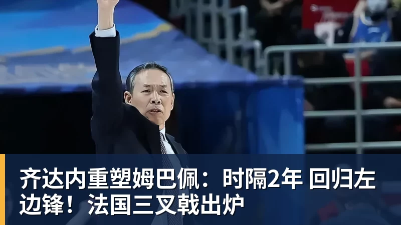 齐达内重塑姆巴佩：时隔2年 回归左边锋！法国三叉戟出炉