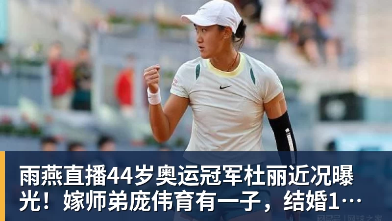 雨燕直播44岁奥运冠军杜丽近况曝光！嫁师弟庞伟育有一子，结婚17年被宠成公主