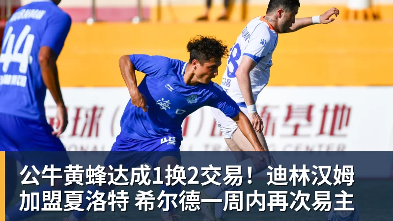 公牛黄蜂达成1换2交易！迪林汉姆加盟夏洛特 希尔德一周内再次易主