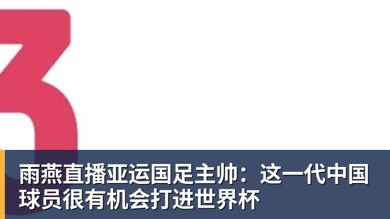 雨燕直播亚运国足主帅：这一代中国球员很有机会打进世界杯