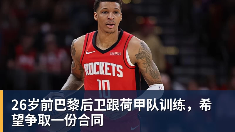 26岁前巴黎后卫跟荷甲队训练，希望争取一份合同