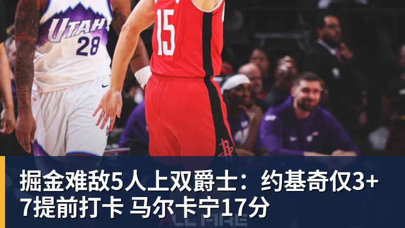 雨燕直播掘金难敌5人上双爵士：约基奇仅3+7提前打卡 马尔卡宁17分