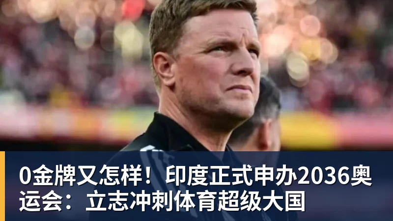 0金牌又怎样！印度正式申办2036奥运会：立志冲刺体育超级大国