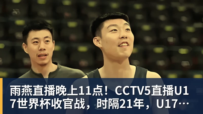 雨燕直播晚上11点！CCTV5直播U17世界杯收官战，时隔21年，U17国少力争首胜