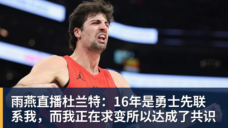 雨燕直播杜兰特：16年是勇士先联系我，而我正在求变所以达成了共识