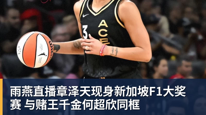 雨燕直播章泽天现身新加坡F1大奖赛 与赌王千金何超欣同框