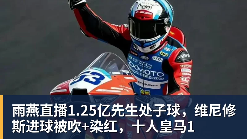 雨燕直播1.25亿先生处子球，维尼修斯进球被吹+染红，十人皇马1