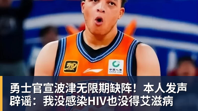 勇士官宣波津无限期缺阵！本人发声辟谣：我没感染HIV也没得艾滋病