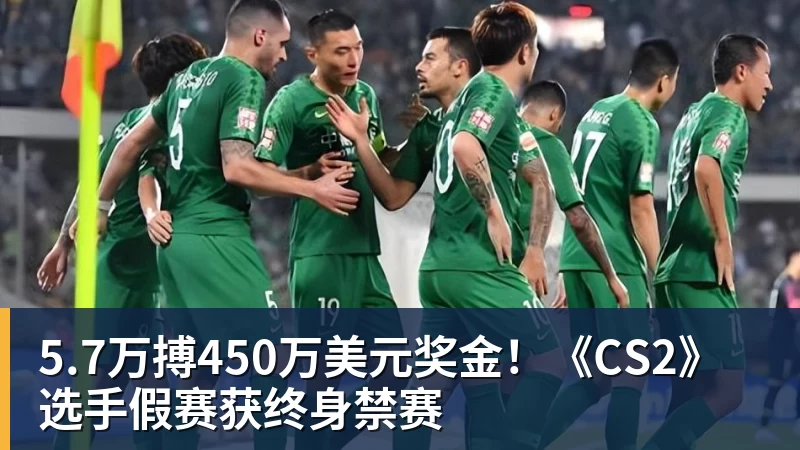 雨燕直播5.7万搏450万美元奖金！《CS2》选手假赛获终身禁赛