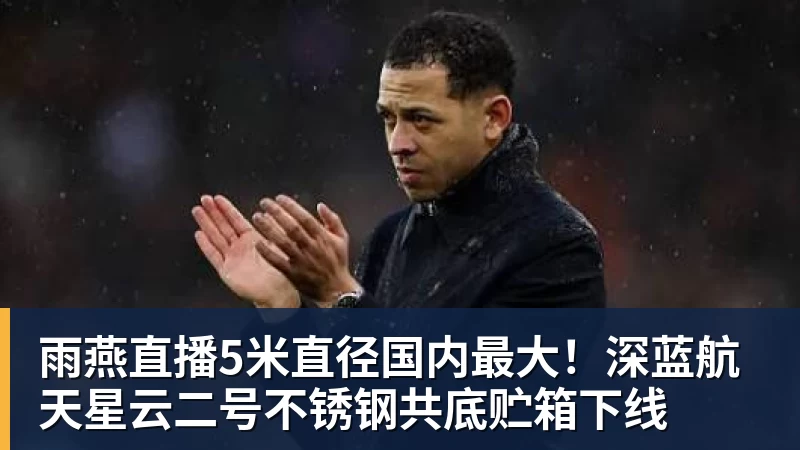 雨燕直播5米直径国内最大！深蓝航天星云二号不锈钢共底贮箱下线