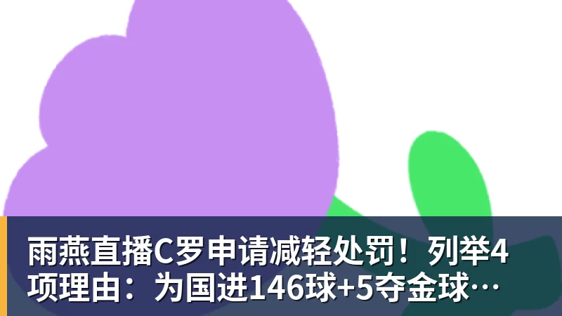 雨燕直播C罗申请减轻处罚！列举4项理由：为国进146球+5夺金球奖 葡足协认可