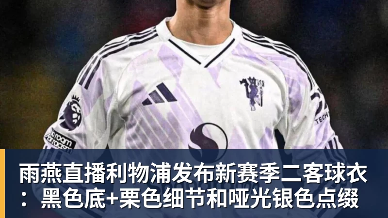 雨燕直播利物浦发布新赛季二客球衣：黑色底+栗色细节和哑光银色点缀