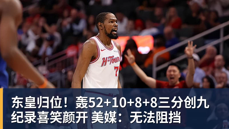 东皇归位！轰52+10+8+8三分创九纪录喜笑颜开 美媒：无法阻挡